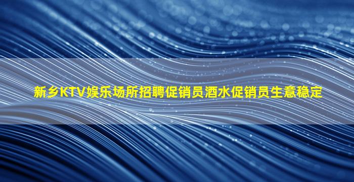 新乡KTV娱乐场所招聘促销员酒水促销员生意稳定
